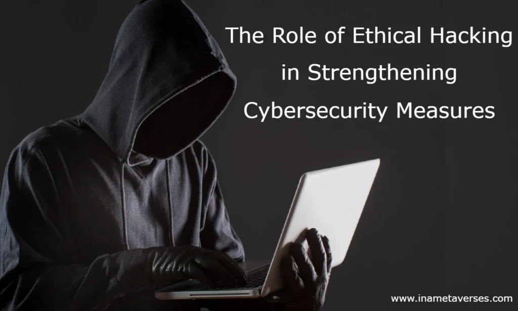 The Role of Ethical Hacking in Strengthening Cybersecurity Measures